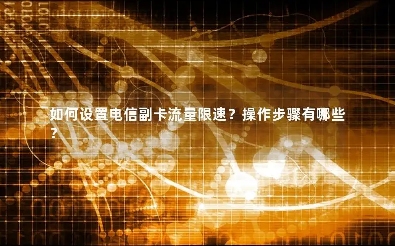 如何设置电信副卡流量限速？操作步骤有哪些？