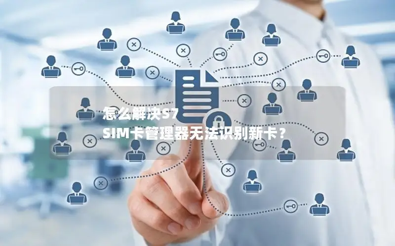 怎么解决S7 SIM卡管理器无法识别新卡？