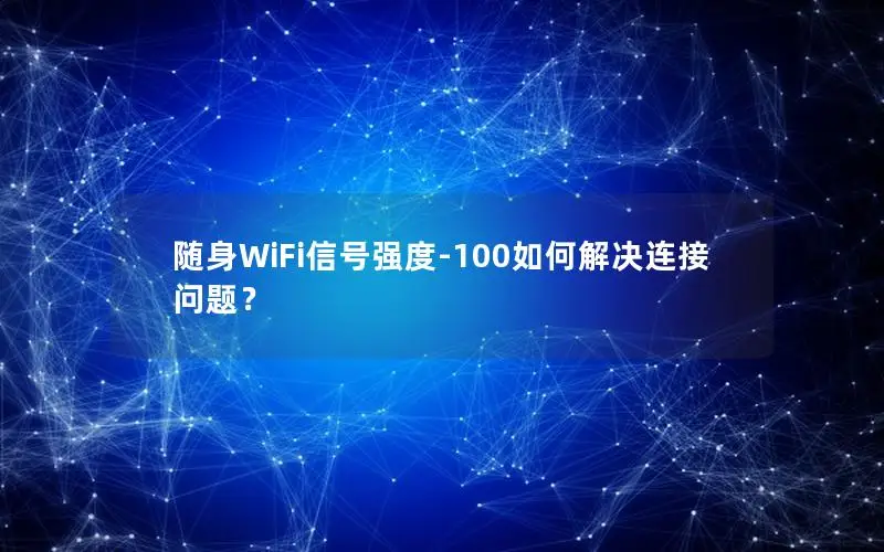 随身WiFi信号强度-100如何解决连接问题？