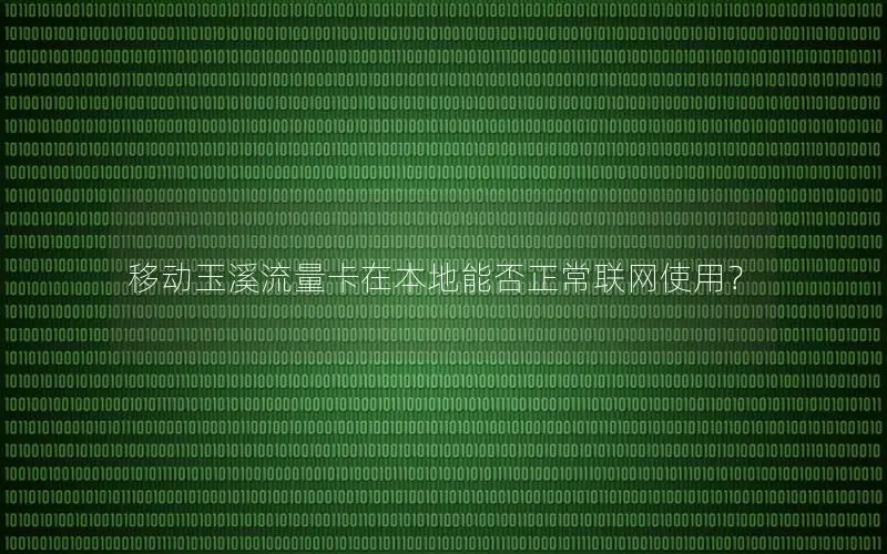 移动玉溪流量卡在本地能否正常联网使用？