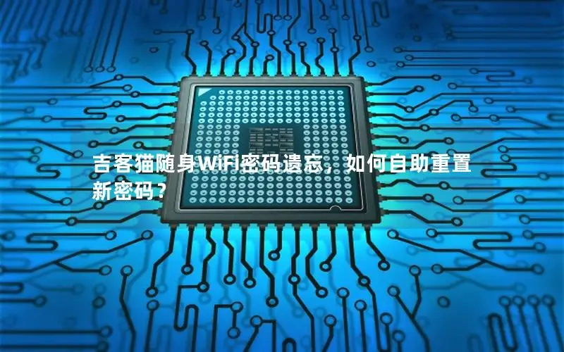 吉客猫随身WiFi密码遗忘，如何自助重置新密码？