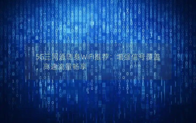 5G三网通随身WiFi推荐：增强信号覆盖，高速流量畅享