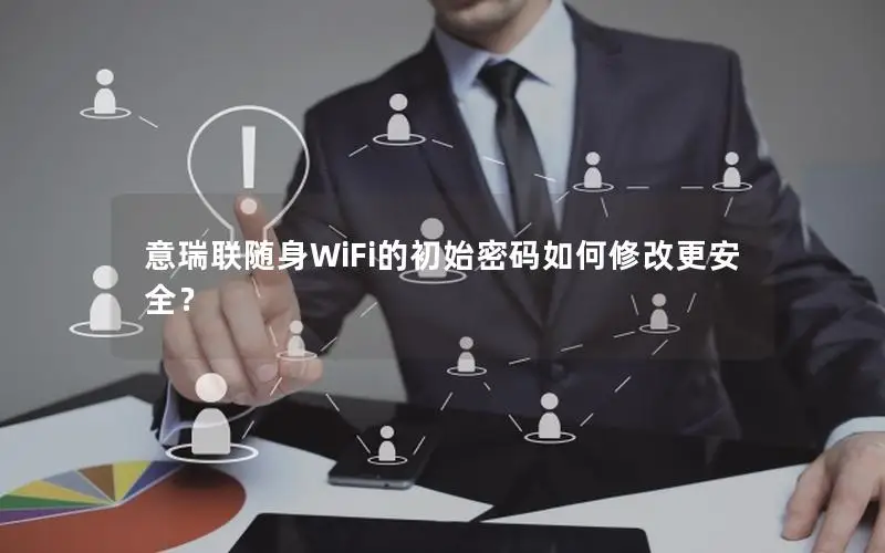 意瑞联随身WiFi的初始密码如何修改更安全？