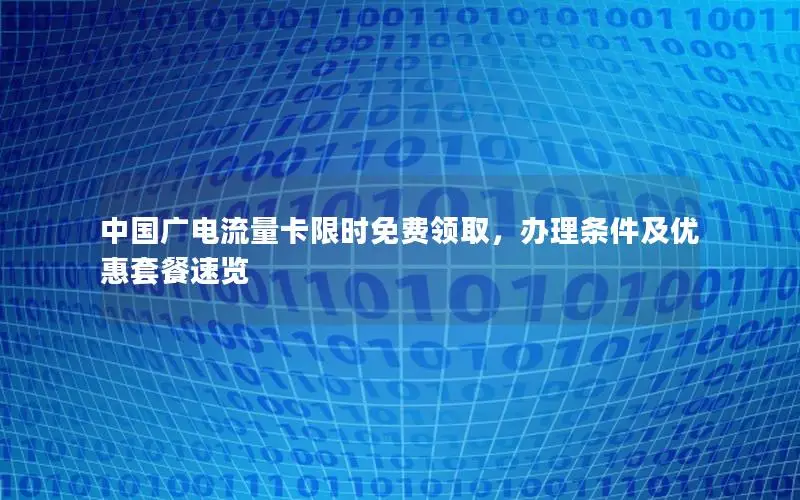 中国广电流量卡限时免费领取，办理条件及优惠套餐速览