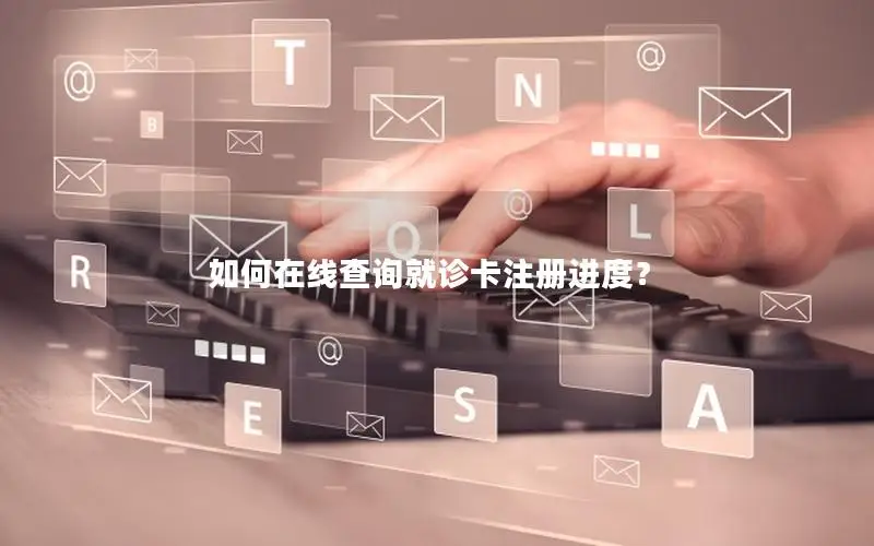 如何在线查询就诊卡注册进度？