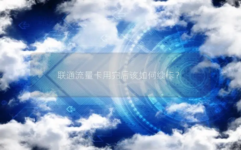 联通流量卡用完后该如何续卡？