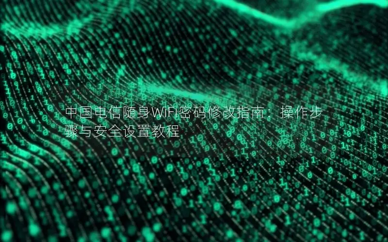 中国电信随身WiFi密码修改指南：操作步骤与安全设置教程