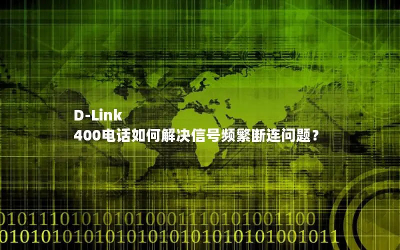 D-Link 400电话如何解决信号频繁断连问题？