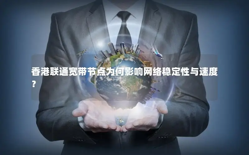 香港联通宽带节点为何影响网络稳定性与速度？