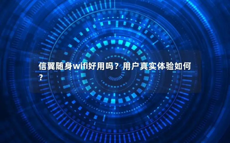 信翼随身wifi好用吗？用户真实体验如何？