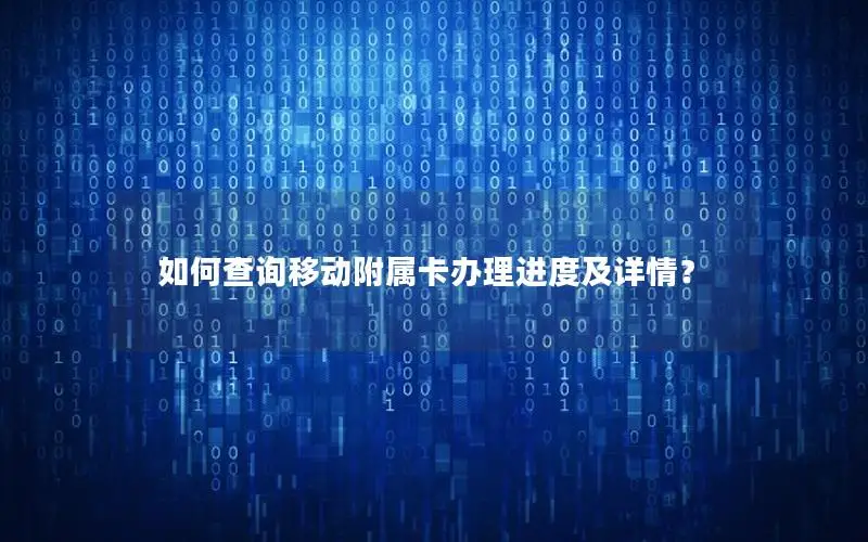 如何查询移动附属卡办理进度及详情？