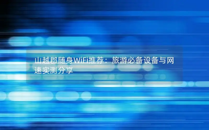 山越郡随身WiFi推荐：旅游必备设备与网速实测分享