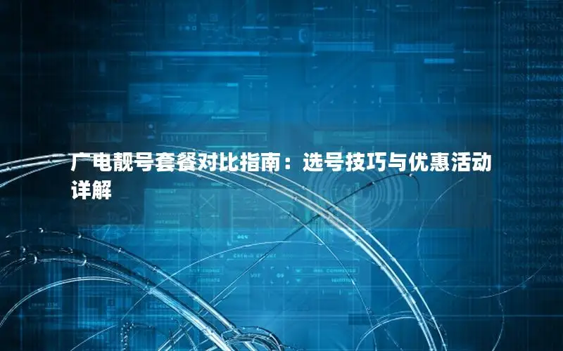 广电靓号套餐对比指南：选号技巧与优惠活动详解