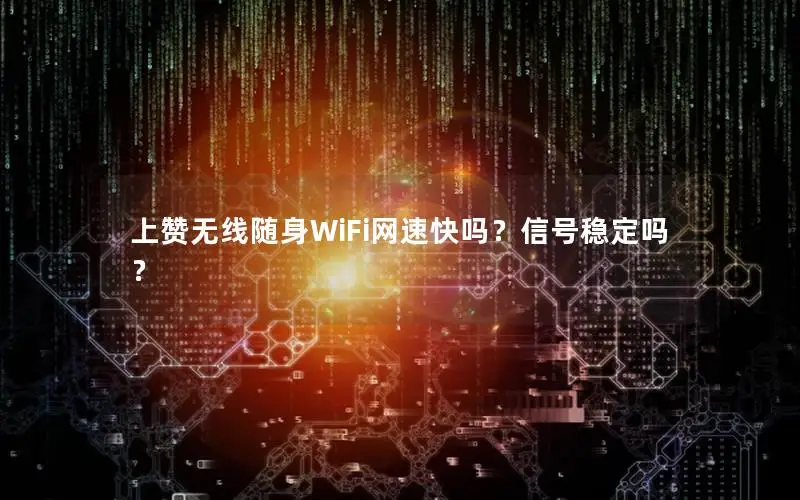 上赞无线随身WiFi网速快吗？信号稳定吗？