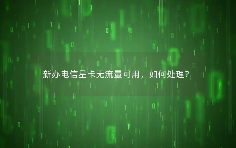 新办电信星卡无流量可用，如何处理？