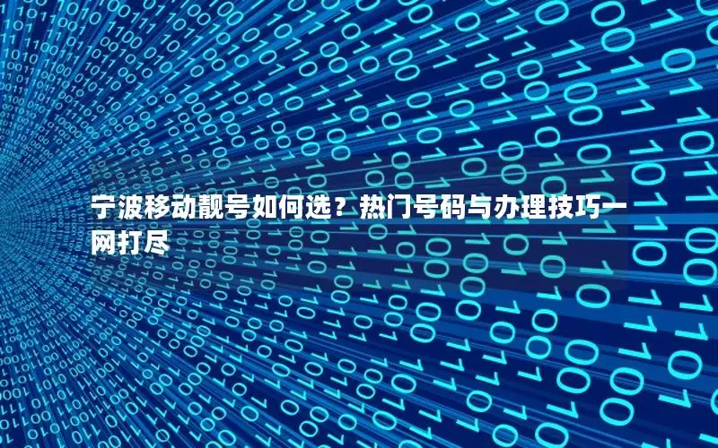 宁波移动靓号如何选？热门号码与办理技巧一网打尽