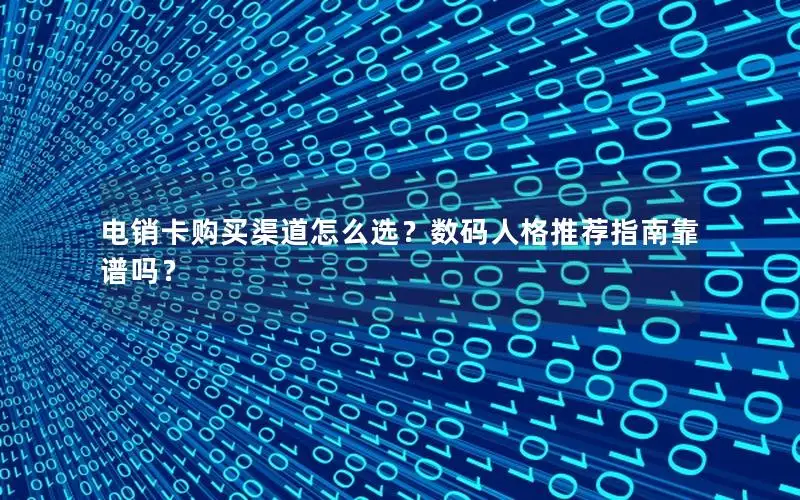 电销卡购买渠道怎么选？数码人格推荐指南靠谱吗？