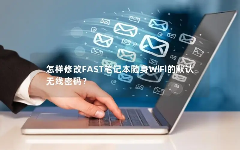 怎样修改FAST笔记本随身WiFi的默认无线密码？