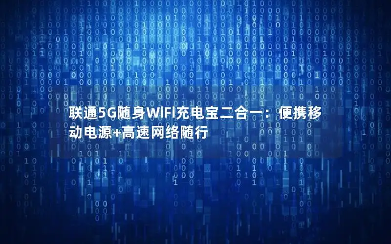 联通5G随身WiFi充电宝二合一：便携移动电源+高速网络随行