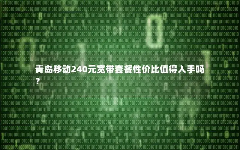 青岛移动240元宽带套餐性价比值得入手吗？