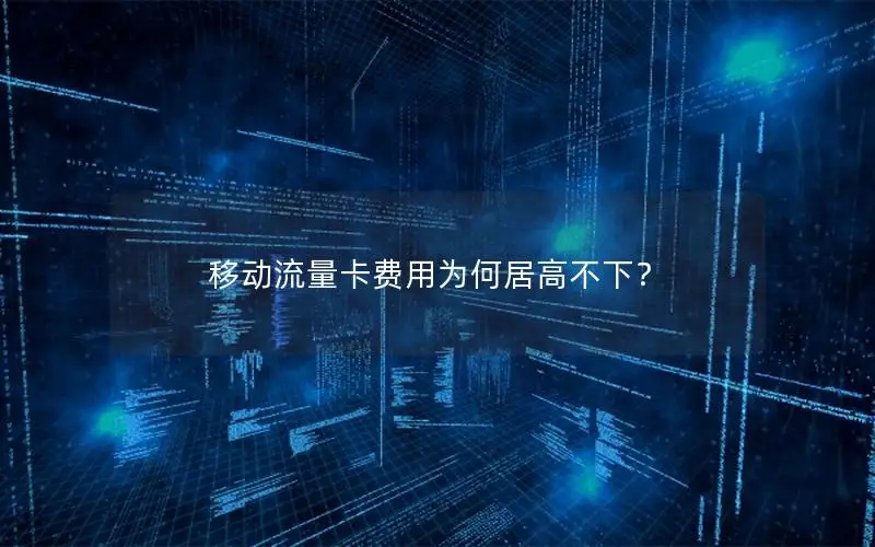 移动流量卡费用为何居高不下？