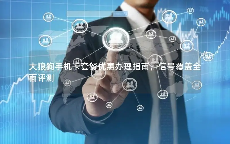 大狼狗手机卡套餐优惠办理指南，信号覆盖全面评测
