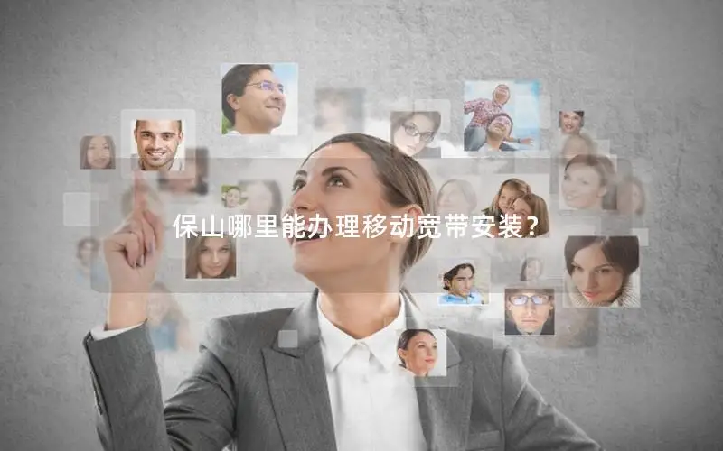 保山哪里能办理移动宽带安装？