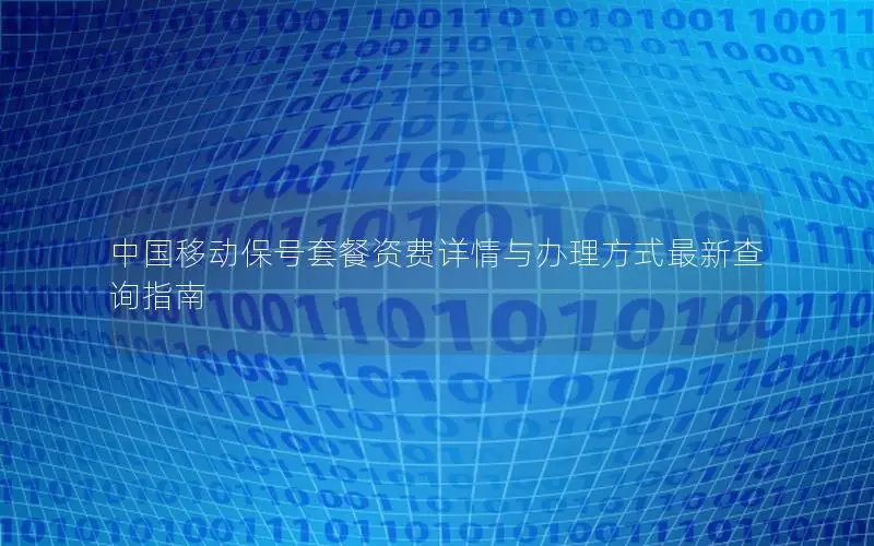 中国移动保号套餐资费详情与办理方式最新查询指南