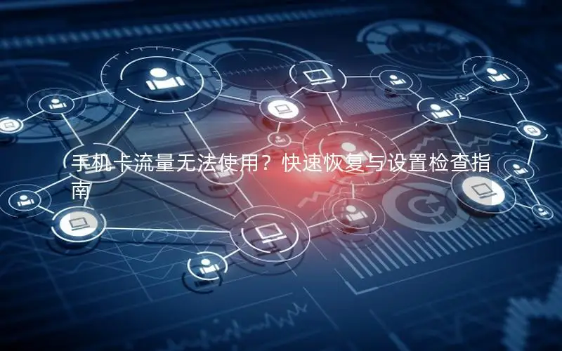 手机卡流量无法使用？快速恢复与设置检查指南