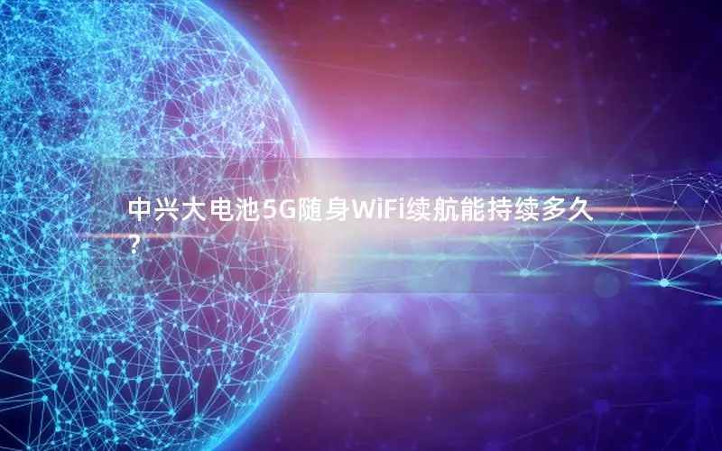 中兴大电池5G随身WiFi续航能持续多久？