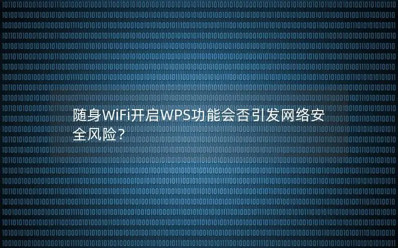 随身WiFi开启WPS功能会否引发网络安全风险？