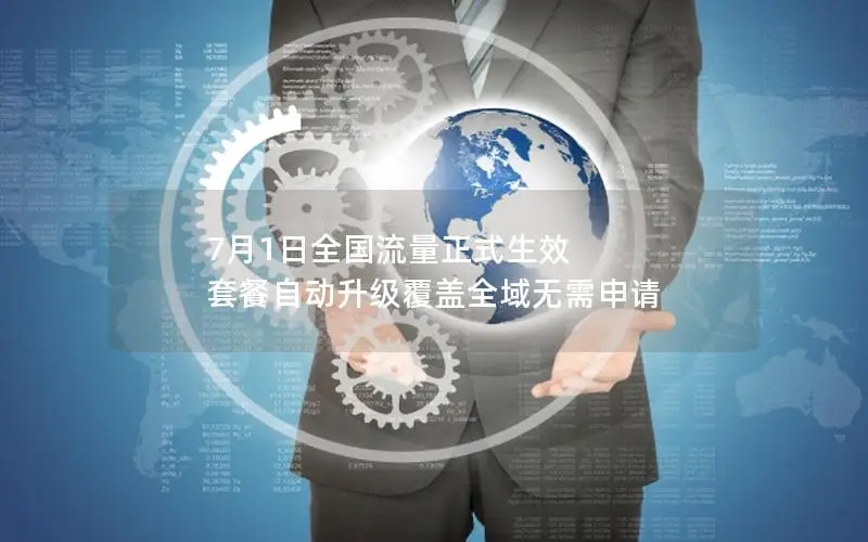 7月1日全国流量正式生效 套餐自动升级覆盖全域无需申请