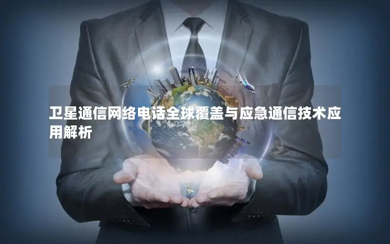 卫星通信网络电话全球覆盖与应急通信技术应用解析