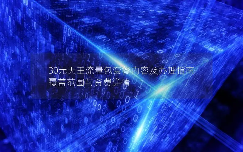 30元天王流量包套餐内容及办理指南 覆盖范围与资费详情