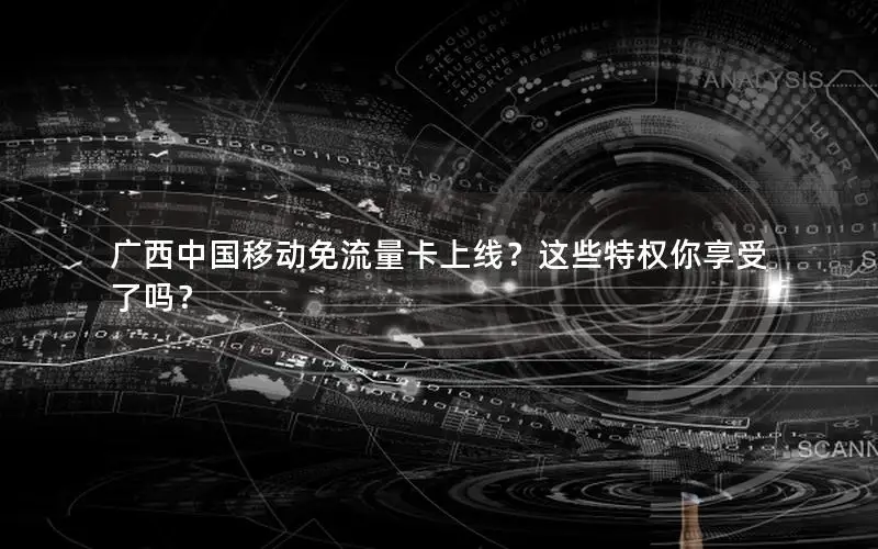 广西中国移动免流量卡上线？这些特权你享受了吗？
