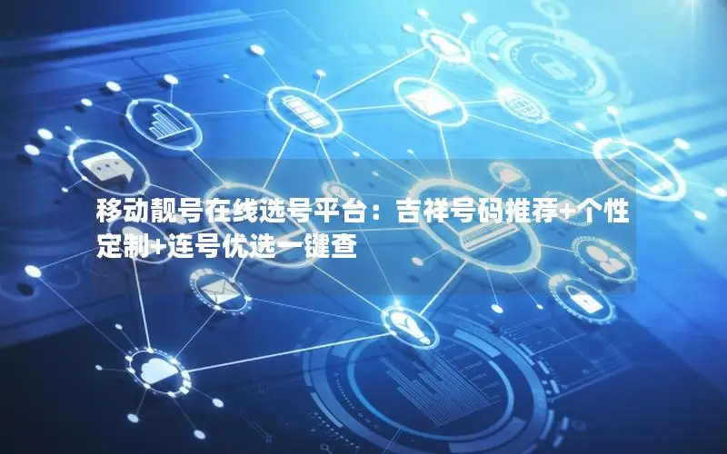 移动靓号在线选号平台：吉祥号码推荐+个性定制+连号优选一键查