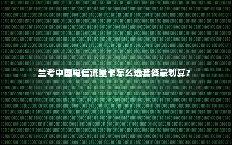 兰考中国电信流量卡怎么选套餐最划算？