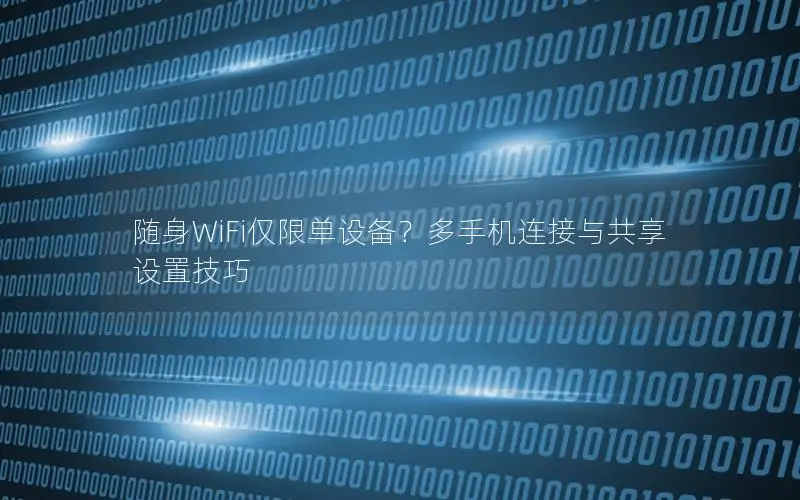 随身WiFi仅限单设备？多手机连接与共享设置技巧