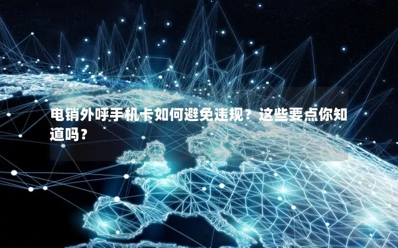 电销外呼手机卡如何避免违规？这些要点你知道吗？