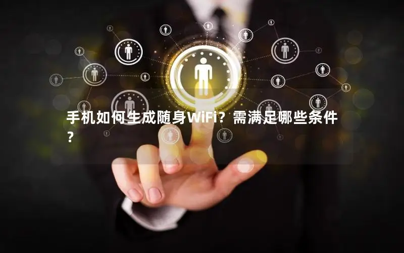手机如何生成随身WiFi？需满足哪些条件？