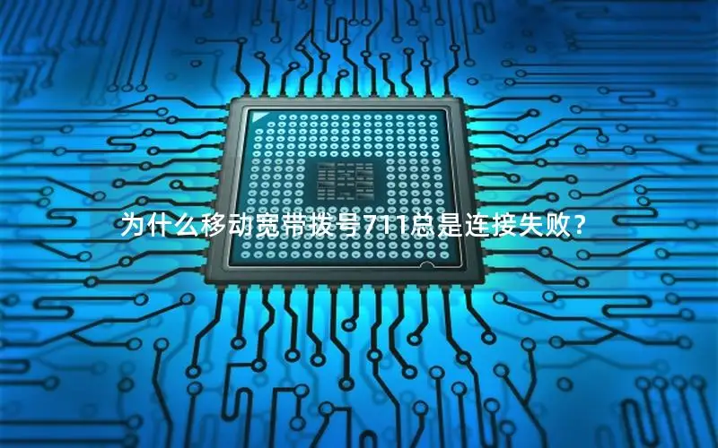 为什么移动宽带拨号711总是连接失败？