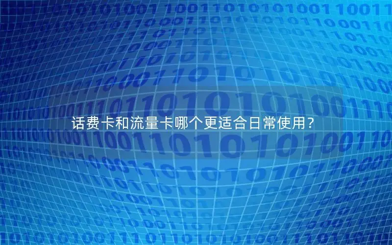 话费卡和流量卡哪个更适合日常使用？