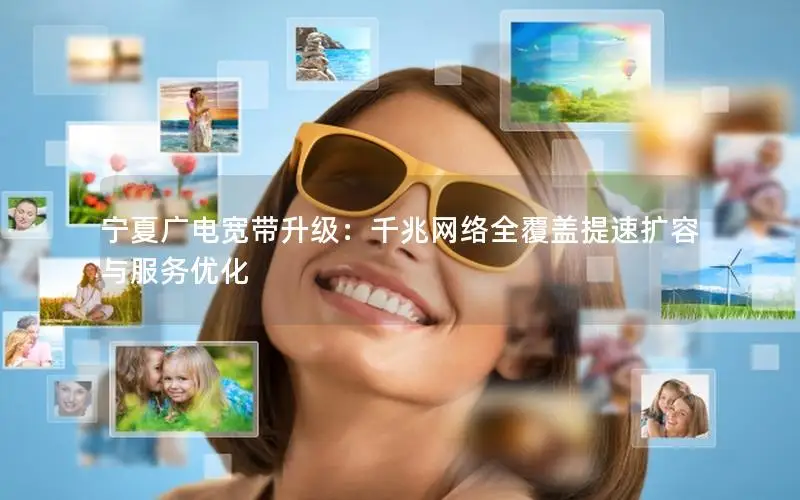 宁夏广电宽带升级：千兆网络全覆盖提速扩容与服务优化