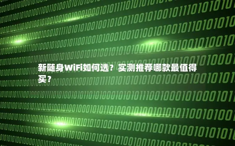 新随身WiFi如何选？实测推荐哪款最值得买？