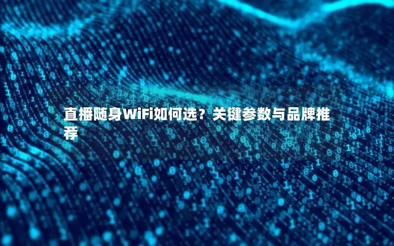 直播随身WiFi如何选？关键参数与品牌推荐