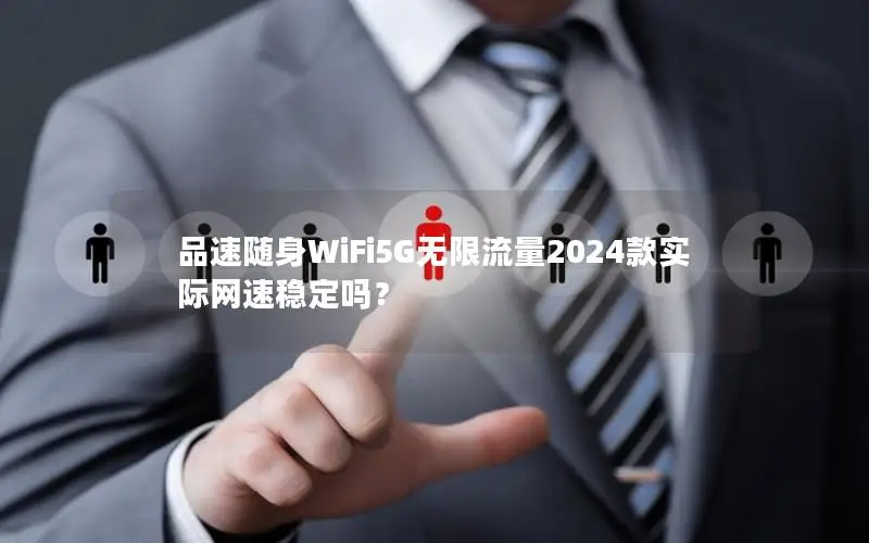品速随身WiFi5G无限流量2024款实际网速稳定吗？