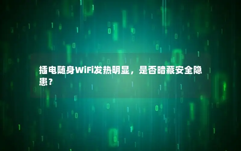 插电随身WiFi发热明显，是否暗藏安全隐患？