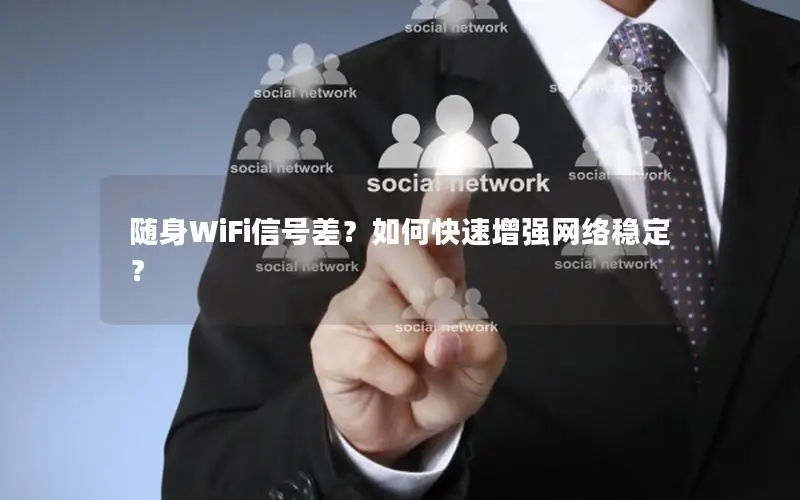 随身WiFi信号差？如何快速增强网络稳定？