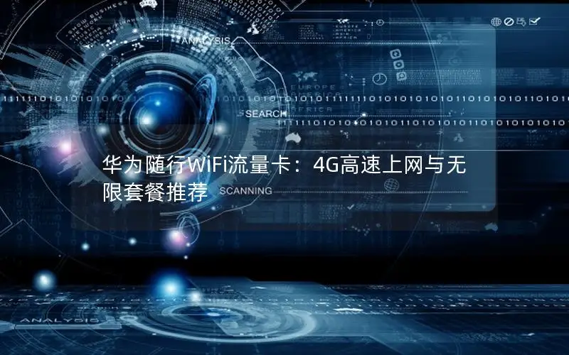 华为随行WiFi流量卡：4G高速上网与无限套餐推荐