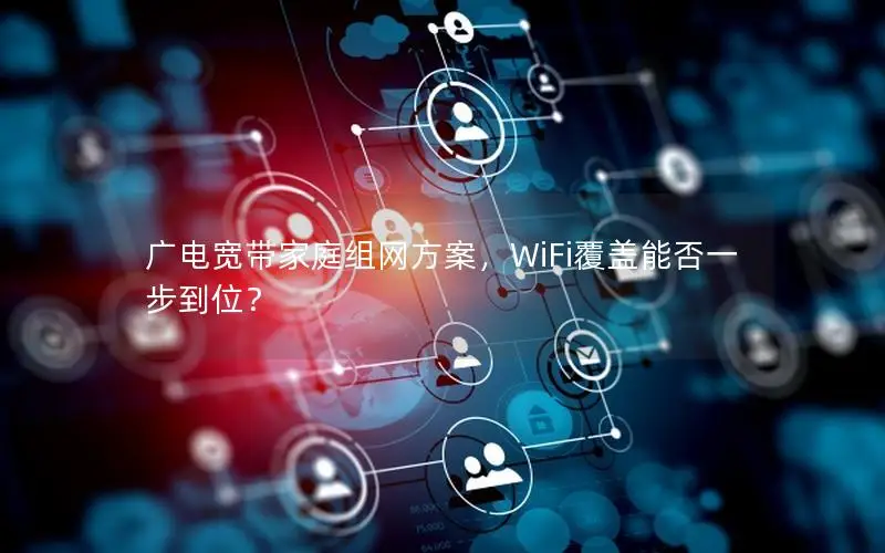 广电宽带家庭组网方案，WiFi覆盖能否一步到位？